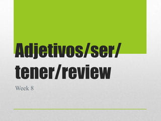 Adjetivos/ser/
tener/review
Week 8

 