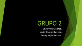 GRUPO 2
Javier Arias Álvarez.
Javier Chacón Ramírez.

Wendy Mejía Ramírez.

 
