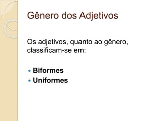 Gênero dos Adjetivos 
Os adjetivos, quanto ao gênero, 
classificam-se em: 
 Biformes 
 Uniformes 
 