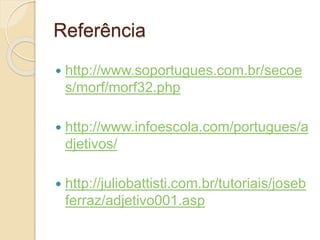 Referência 
 http://www.soportugues.com.br/secoe 
s/morf/morf32.php 
 http://www.infoescola.com/portugues/a 
djetivos/ 
 http://juliobattisti.com.br/tutoriais/joseb 
ferraz/adjetivo001.asp 
