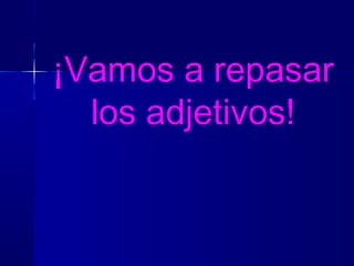 ¡Vamos a repasar
los adjetivos!
 