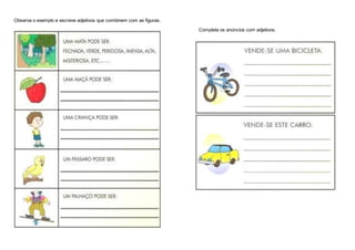 Observa o exemplo e escreve adjetivos que combinem com as figuras.
Completa os anúncios com adjetivos.
 