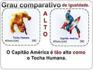 Tocha Humana              Capitão América
Altura (cm)          190   Altura (cm)            190
 