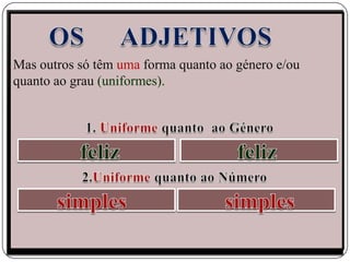 Mas outros só têm uma forma quanto ao género e/ou
quanto ao grau (uniformes).
 