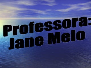 Professora:  Jane Melo 