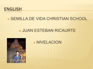 ENGLISH

    SEMILLA DE VIDA CHRISTIAN SCHOOL

           JUAN ESTEBAN RICAURTE

                   NIVELACION
 