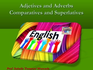 Adjetives and AdverbsAdjetives and Adverbs
Comparatives and SuperlativesComparatives and Superlatives
Prof. Suhaila Temponi MoncadaProf. Suhaila Temponi Moncada
 
