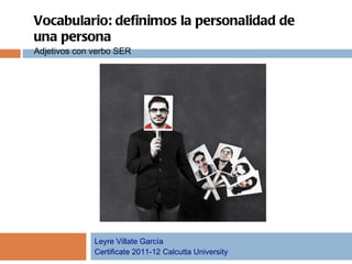 Vocabulario: definimos la personalidad de una persona Adjetivos con verbo SER Leyre Villate García Certificate 2011-12 Calcutta University 