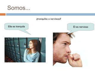 Somos... ¿tranquilos o nerviosos? Él es nervioso Ella es tranquila 