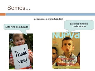 Somos... ¿educados o maleducados? Este niño es educado Este otro niño es  maleducado 