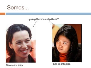 Somos... ¿simpáticos o antipáticos? Ella es simpática Ella es antipática 