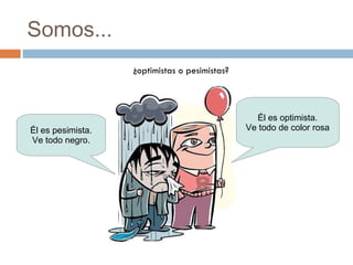 Somos... ¿optimistas o pesimistas? Él es pesimista. Ve todo negro. Él es optimista. Ve todo de color rosa 