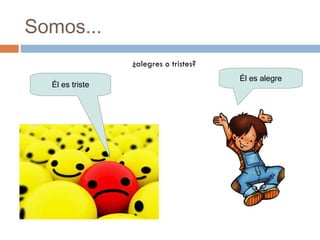 Somos... ¿alegres o tristes? Él es alegre Él es triste 
