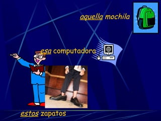 estos zapatos
esa computadora
aquella mochila
 