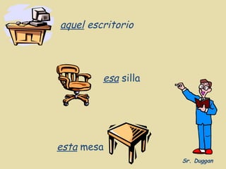 aquel escritorio




         esa silla




esta mesa
                     Sr. Duggan
 