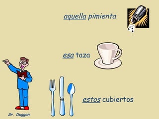 aquella pimienta




             esa taza




                  estos cubiertos
Sr. Duggan
 