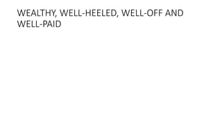 WEALTHY, WELL-HEELED, WELL-OFF AND
WELL-PAID
 