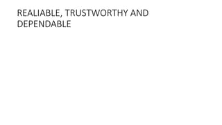 REALIABLE, TRUSTWORTHY AND
DEPENDABLE
 