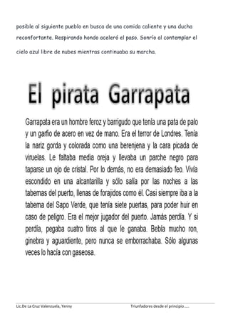 Lic.De La Cruz Valenzuela, Yenny Triunfadores desde el principio…..
posible al siguiente pueblo en busca de una comida caliente y una ducha
reconfortante. Respirando hondo aceleró el paso. Sonrío al contemplar el
cielo azul libre de nubes mientras continuaba su marcha.