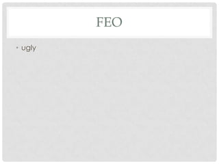 FEO
• ugly
 