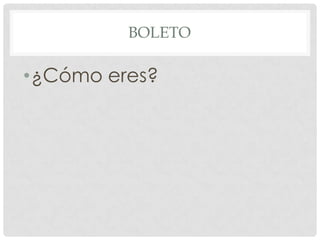 BOLETO
•¿Cómo eres?
 