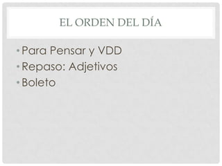 EL ORDEN DEL DÍA
•Para Pensar y VDD
•Repaso: Adjetivos
•Boleto
 