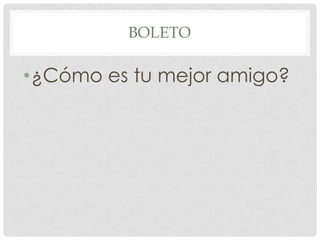 BOLETO
•¿Cómo es tu mejor amigo?
 