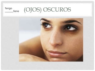 Tengo 
_______tiene 
(OJOS) OSCUROS  