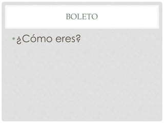 BOLETO 
•¿Cómo eres? 
 