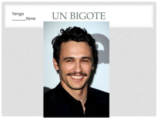 Tengo 
_______tiene 
UN BIGOTE  