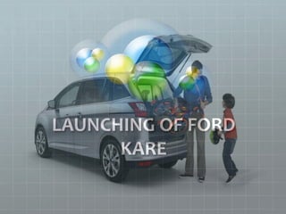 LAUNCHING OF FORD
KARE
 