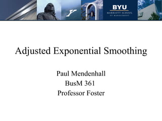 Adjusted Exponential Smoothing Paul Mendenhall BusM 361  Professor Foster 