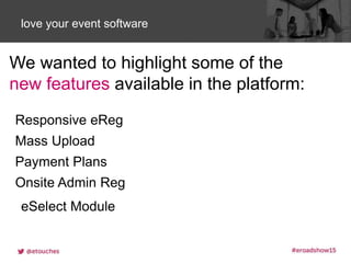 Click to edit Master title stylelove your event software
We wanted to highlight some of the
new features available in the platform:
Responsive eReg
Mass Upload
Payment Plans
Onsite Admin Reg
eSelect Module
 