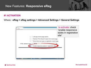 Click to edit Master title styleNew Features: Responsive eReg
#1 ACTIVATION
Where : eReg > eReg settings > Advanced Settings > General Settings
to activate: check
“enable responsive
styles in registration
site”
 