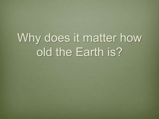 Why does it matter how old the Earth is?,[object Object]