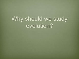 Why should we study evolution?,[object Object]