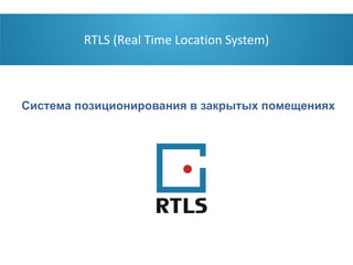 RTLS (Real Time Location System)



    Система позиционирования в закрытых помещениях




Олег Табаровски               3 октября 2011
 