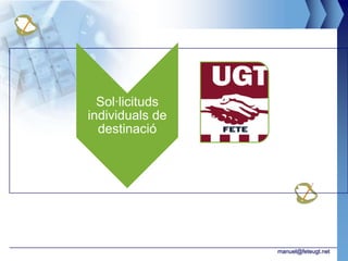 Sol·licituds
individuals de
  destinació




                 manuel@feteugt.net
 
