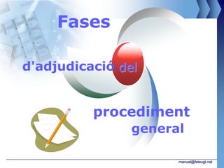 Fases

d'adjudicació del


          procediment
                general

                      manuel@feteugt.net
 