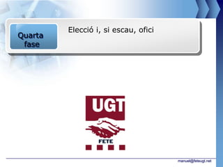 Elecció i, si escau, ofici
Quarta
 fase




                                      manuel@feteugt.net
 