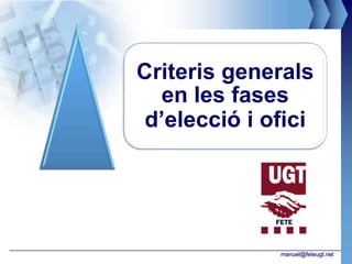 Criteris generals
  en les fases
 d’elecció i ofici




              manuel@feteugt.net
 