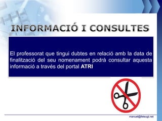 El professorat que tingui dubtes en relació amb la data de
finalització del seu nomenament podrà consultar aquesta
informació a través del portal ATRI




                                                manuel@feteugt.net
 