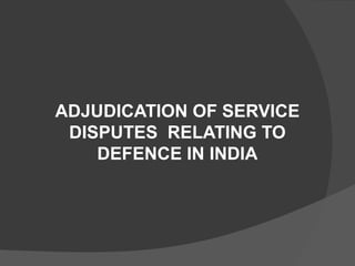 ADJUDICATION OF SERVICE
DISPUTES RELATING TO
DEFENCE IN INDIA

 