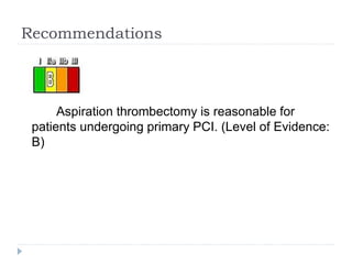 Recommendations
Aspiration thrombectomy is reasonable for
patients undergoing primary PCI. (Level of Evidence:
B)
 
