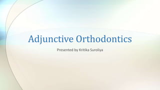 Adjunctive Orthodontics
Presented by Kritika Suroliya
 