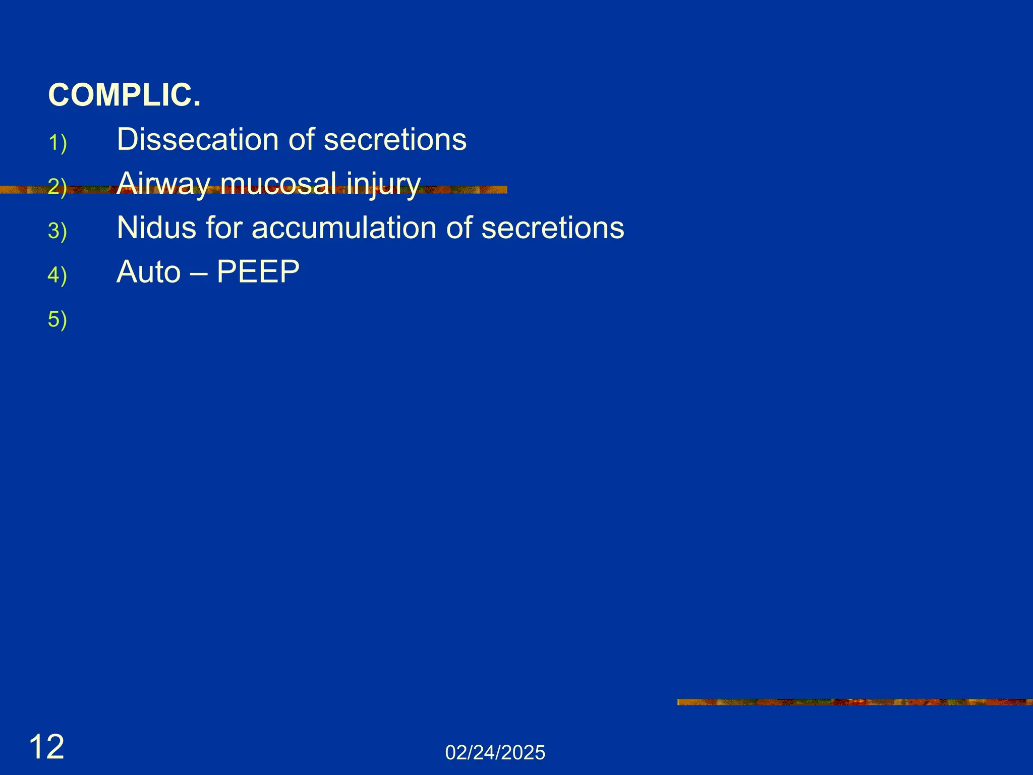 02/24/2025
12
COMPLIC.
1) Dissecation of secretions
2) Airway mucosal injury
3) Nidus for accumulation of secretions
4) Auto – PEEP
5)
 