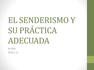 EL SENDERISMO Y
SU PRÁCTICA
ADECUADA
6º EPO
2016 / 17
 