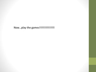 Now…play the games!!!!!!!!!!!!!!!!
 