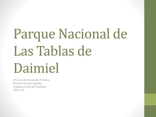 Parque Nacional de
Las Tablas de
Daimiel
6º Curso de Educación Primaria
Área de Ciencias Sociales
Trabajo a través de Proyectos
2016 / 17
 