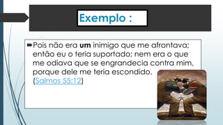 Exemplo : 
Pois não era um inimigo que me afrontava; 
então eu o teria suportado; nem era o que 
me odiava que se engrandecia contra mim, 
porque dele me teria escondido. 
(Salmos 55:12) 
 